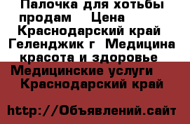 Палочка для хотьбы продам. › Цена ­ 700 - Краснодарский край, Геленджик г. Медицина, красота и здоровье » Медицинские услуги   . Краснодарский край